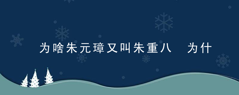 为啥朱元璋又叫朱重八 为什么朱元璋又叫朱重八